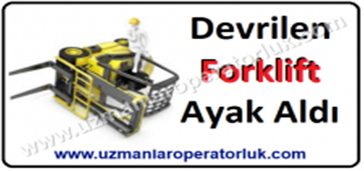 Devrilen Forklift Ayak Koparttı